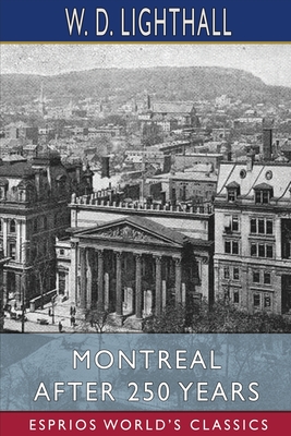 Montreal After 250 Years (Esprios Classics) - Lighthall, W D