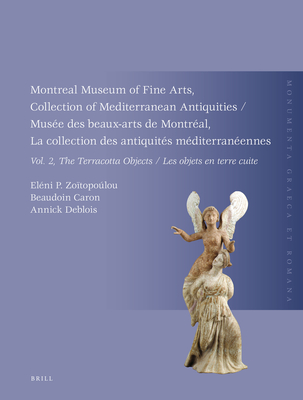 Montreal Museum of Fine Arts, Collection of Mediterranean Antiquities, Vol. 2, the Terracotta Collection: Muse Des Beaux-Arts de Montral, La Collection Des Antiquits Mditerranennes, Vol. 2, La Collection Des Objets En Terre Cuite - Zotopolou, Elni P, and Caron, Beaudoin, and Deblois, Annick