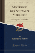 Montrose, Der Schwarze Markgraf: Trauerspiel in F?nf Akten (Classic Reprint)
