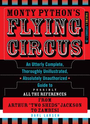 Monty Python's Flying Circus, Episodes 1-26: An Utterly Complete, Thoroughly Unillustrated, Absolutely Unauthorized Guide to Possibly All the References from Arthur "Two Sheds" Jackson to Zambesi - Larsen, Darl