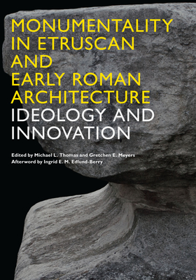 Monumentality in Etruscan and Early Roman Architecture: Ideology and Innovation - Thomas, Michael L (Editor)