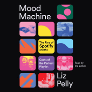 Mood Machine: The Rise of Spotify and the Costs of the Perfect Playlist