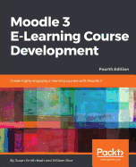 Moodle 3 E-Learning Course Development: Create highly engaging and interactive e-learning courses with Moodle 3, 4th Edition