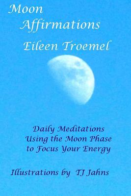 Moon Affirmations: Daily Meditations Using the Moon Phase to Focus Your Energy - Troemel, Eileen