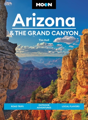 Moon Arizona & the Grand Canyon: Road Trips, Outdoor Adventures, Local Flavors - Hull, Tim
