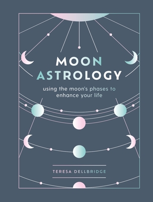 Moon Astrology: using the moon's phases to enhance your life - Dellbridge, Teresa