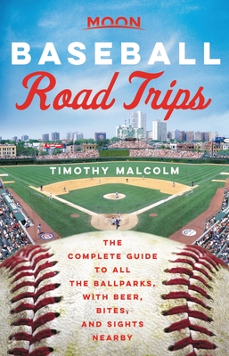 Moon Baseball Road Trips: The Complete Guide to All the Ballparks, with Beer, Bites, and Sights Nearby - Malcolm, Timothy