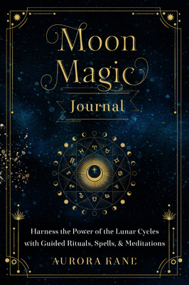 Moon Magic Journal: Harness the Power of the Lunar Cycles with Guided Rituals, Spells, and Meditations - Kane, Aurora