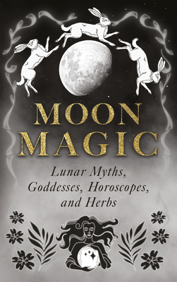 Moon Magic: Lunar Myths, Goddesses, Horoscopes, and Herbs - Wyrd Books