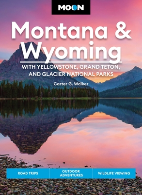 Moon Montana & Wyoming: With Yellowstone, Grand Teton & Glacier National Parks: Road Trips, Outdoor Adventures, Wildlife Viewing - Walker, Carter G