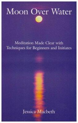 Moon Over Water: Meditation Made Clear with Techniques for Beginners and Initiates - Macbeth, Jessica