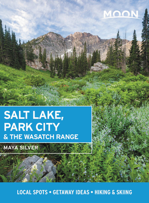 Moon Salt Lake, Park City & the Wasatch Range (First Edition): Local Spots, Getaway Ideas, Hiking & Skiing - Silver, Maya