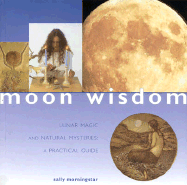 Moon Wisdom: Lunar Magic and Natural Mysteries: A Practical Guide