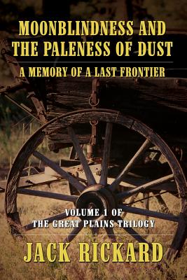 Moonblindness and the Paleness of Dust: A Memory of a Last Frontier - Volume 1 of the Great Plains Trilogy - Rickard, Jack