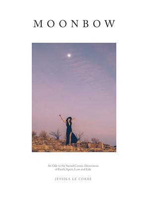 Moonbow: An Ode to the Sacred Cosmic Dimensions of Earth, Spirit, Love and Life - Le Corre, Jessika