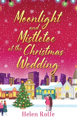 Moonlight and Mistletoe at the Christmas Wedding: A heartwarming, romantic festive read from Helen Rolfe - Rolfe, Helen