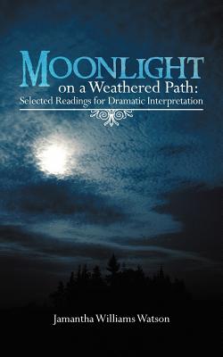 Moonlight on a Weathered Path: Selected Readings for Dramatic Interpretation - Watson, Jamantha Williams