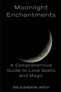 Moonlit Enchantments: A Comprehensive Guide to Love Spells and Magic