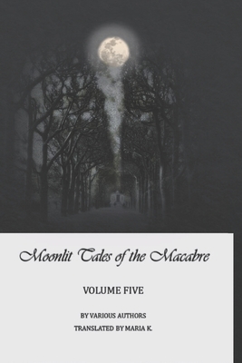Moonlit Tales of the Macabre - Volume Five - McFarland Kyle, Rebecca (Editor), and Woods Roberts, Virginia (Editor), and K, Maria (Translated by)