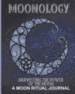 Moonology - Harvesting the Power of the Moon - A Moon Ritual Journal: Lunar Moon Journal Ritual Tracker - (40 Color Pages 8 X 10)