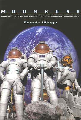 Moonrush: Improving Life on Earth with the Moon's Resources: Apogee Books Space Series 43 - Wingo, Dennis