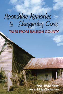 Moonshine Memories & Staggering Cows: Tales from Raleigh County - Miller, Pearl Todd, and Miller-Tiedeman, Anna