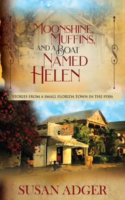 Moonshine, Muffins, and a Boat Named Helen: Stories from a Small Florida Town in the 1930S - Adger, Susan