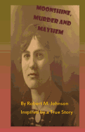 Moonshine, Murder and Mayhem: Inspired by a True Story