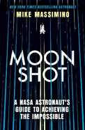 Moonshot: A NASA Astronaut's Guide to Achieving the Impossible