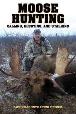 Moose Hunting: Calling, Decoying, and Stalking - Kelso, Dave, and Fiduccia, Peter J