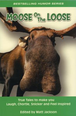 Moose on the Loose: True Tales to Make You Laugh, Chortle, Snicker and Feel Inspired - Jackson, Matt (Editor)