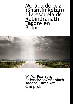 Morada de Paz = (Shantiniketan): La Escuela de Rabindranath Tagore En Bolpur - Pearson, W W, and Tagore, Rabindranazenobiath, and Camprub?, Jim?nez