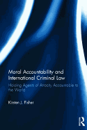 Moral Accountability and International Criminal Law: Holding Agents of Atrocity Accountable to the World