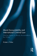 Moral Accountability and International Criminal Law: Holding Agents of Atrocity Accountable to the World