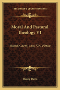 Moral And Pastoral Theology V1: Human Acts, Law, Sin, Virtue