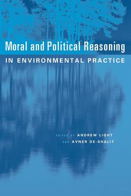 Moral and Political Reasoning in Environmental Practice - Light, Andrew, and De-Shalit, Avner