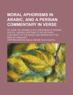 Moral Aphorisms in Arabic, and a Persian Commentary in Verse: Tr. from the Originals; With Specimens of Persian Poetry; Likewise Additions to the Author's Conformity of the Arabic and Persian with the English Language