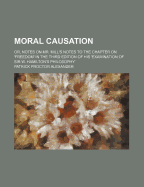 Moral Causation: Or, Notes on Mr. Mill's Notes to the Chapter on 'Freedom' in the Third Edition of His 'Examination of Sir W. Hamilton's Philosophy'
