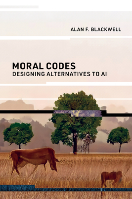 Moral Codes: Designing Alternatives to AI - Blackwell, Alan F