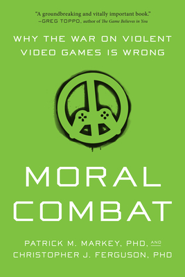 Moral Combat: Why the War on Violent Video Games Is Wrong - Markey, Patrick M, and Ferguson, Christopher J