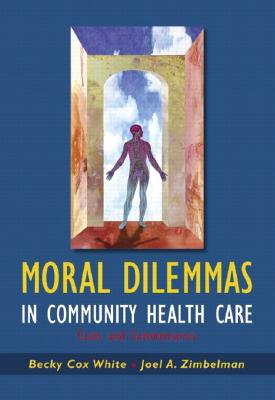 Moral Dilemmas in Community Health Care: Cases and Commentaries - White, Becky Cox, and Zimbelman, Joel