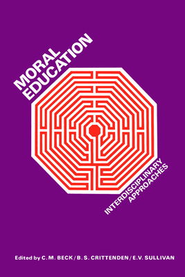 Moral Education: Interdisciplinary Approaches - Beck, Clive (Editor), and Crittenden, Brian (Editor), and Sullivan, Edmund (Editor)