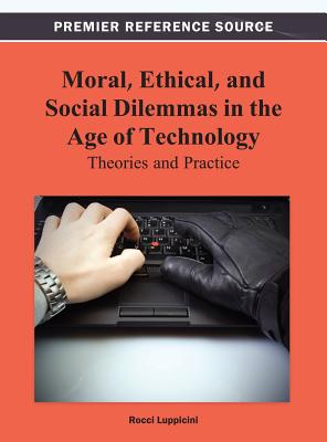 Moral, Ethical, and Social Dilemmas in the Age of Technology: Theories and Practice - Luppicini, Rocci (Editor)