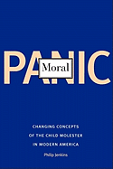 Moral Panic: Changing Concepts of the Child Molester in Modern America - Jenkins, Philip