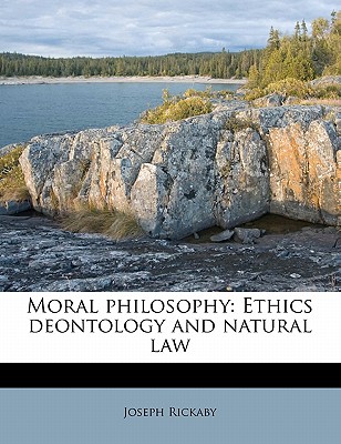 Moral Philosophy: Ethics Deontology and Natural Law - Rickaby, Joseph