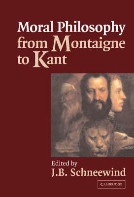 Moral Philosophy from Montaigne to Kant - Schneewind, Jerome B (Editor)