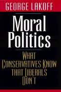 Moral Politics: What Conservatives Know That Liberals Don't