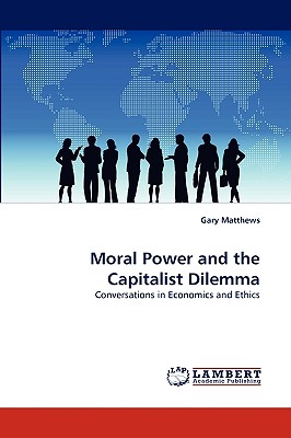 Moral Power and the Capitalist Dilemma - Matthews, Gary