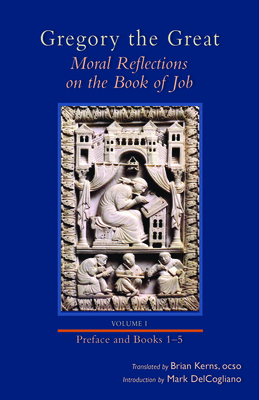 Moral Reflections on the Book of Job, Volume 1: Preface and Books 1-5 - Gregory, and Kerns, Brian (Translated by), and DelCogliano, Mark (Introduction by)