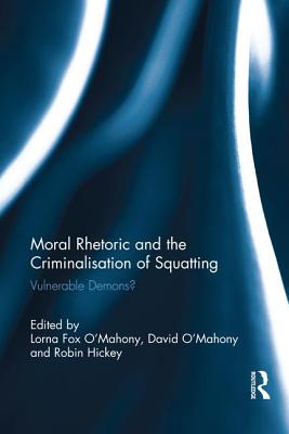 Moral Rhetoric and the Criminalisation of Squatting: Vulnerable Demons? - Fox O'Mahony, Lorna (Editor), and O'Mahony, David (Editor), and Hickey, Robin (Editor)